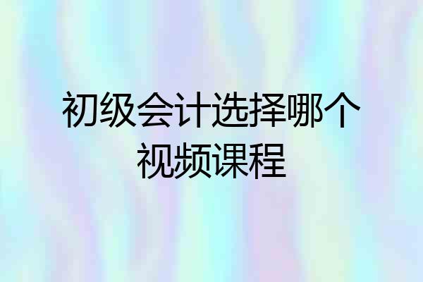 初级会计选择哪个视频课程