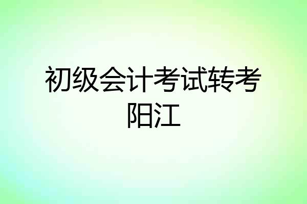 初级会计考试转考阳江