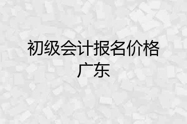 初级会计报名价格广东