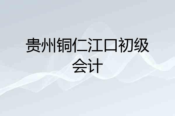 贵州铜仁江口初级会计