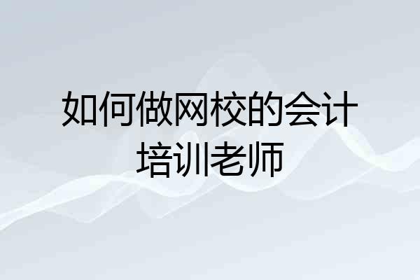 如何做网校的会计培训老师