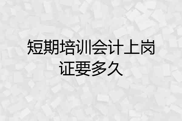 短期培训会计上岗证要多久