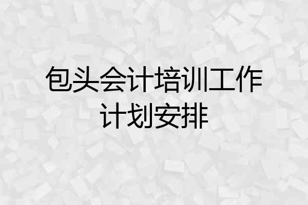 包头会计培训工作计划安排