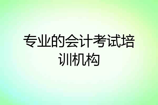 专业的会计考试培训机构