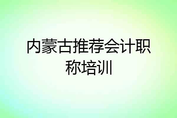 内蒙古推荐会计职称培训