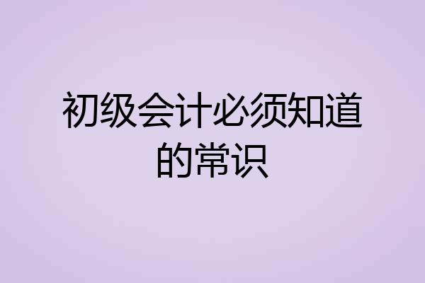 初级会计必须知道的常识