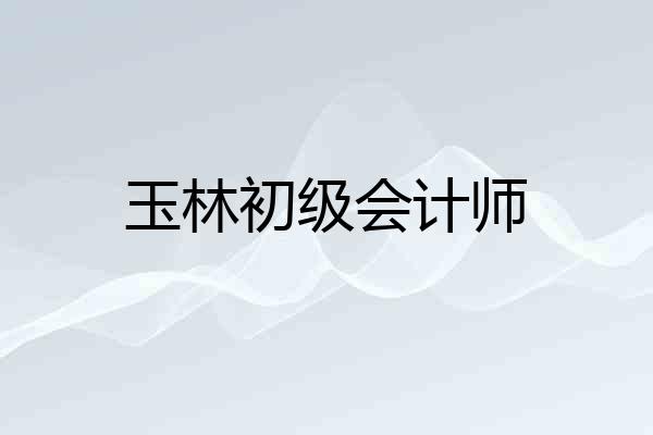 玉林初级会计师
