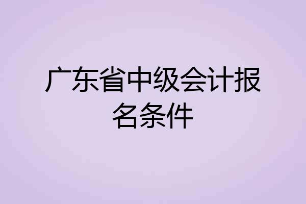 广东省中级会计报名条件