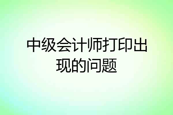 中级会计师打印出现的问题