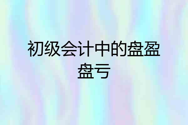 初级会计中的盘盈盘亏
