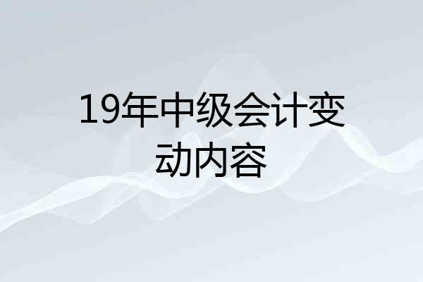 19年中级会计变动内容