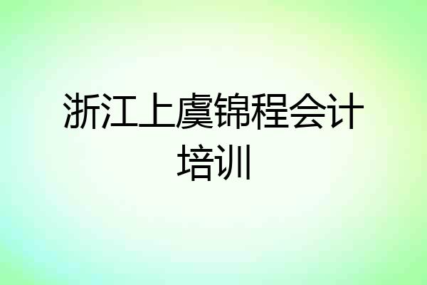 浙江上虞锦程会计培训