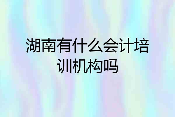 湖南有什么会计培训机构吗