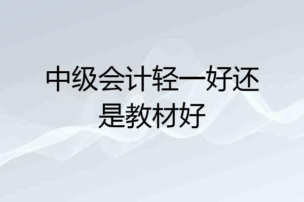 中级会计轻一好还是教材好