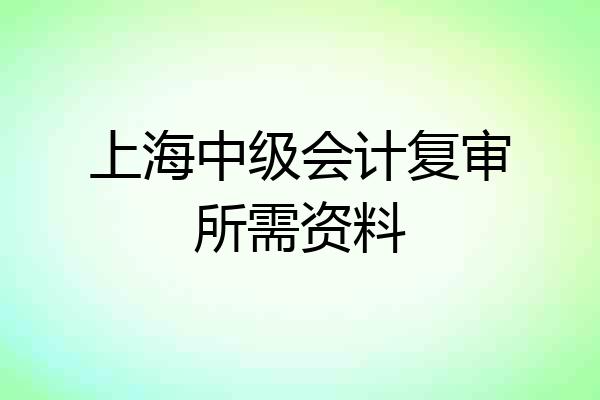 上海中级会计复审所需资料