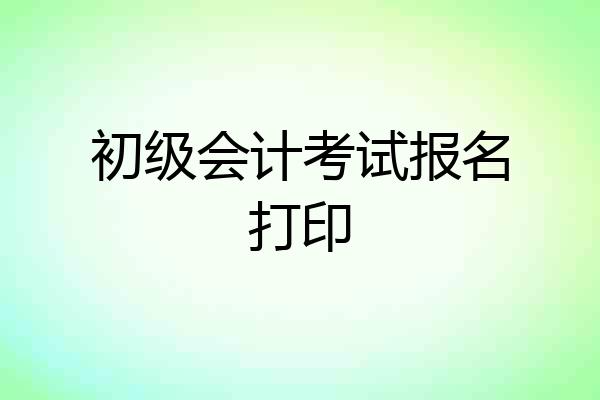 初级会计考试报名打印