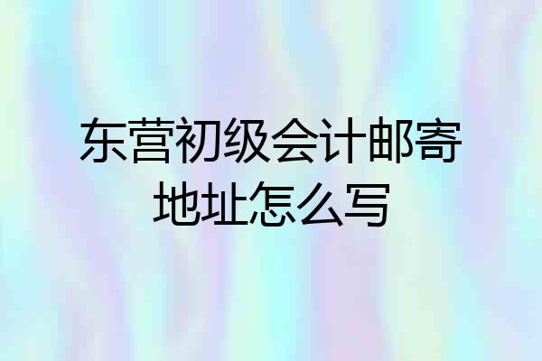 东营初级会计邮寄地址怎么写