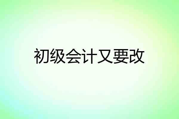 初级会计又要改