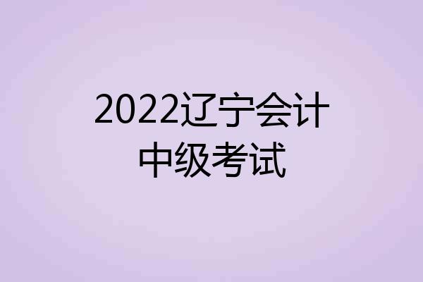 2022辽宁会计中级考试