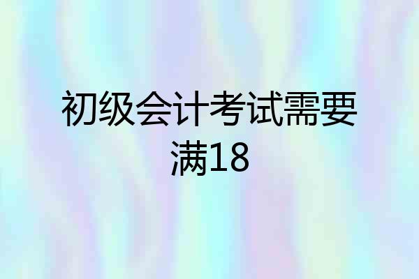 初级会计考试需要满18