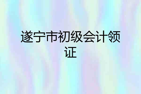 遂宁市初级会计领证