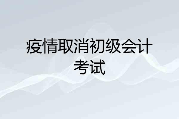 疫情取消初级会计考试