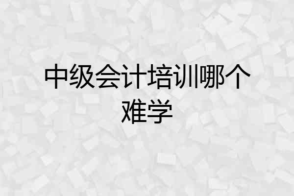 中级会计培训哪个难学