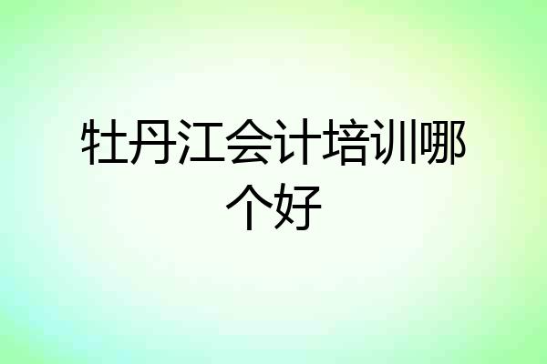 牡丹江会计培训哪个好