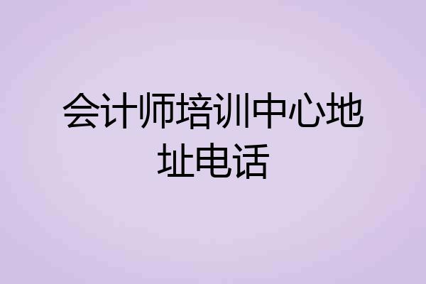 会计师培训中心地址电话