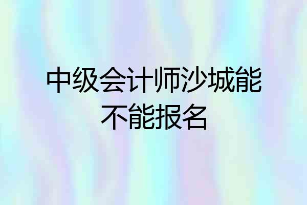 中级会计师沙城能不能报名