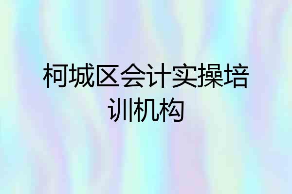 柯城区会计实操培训机构