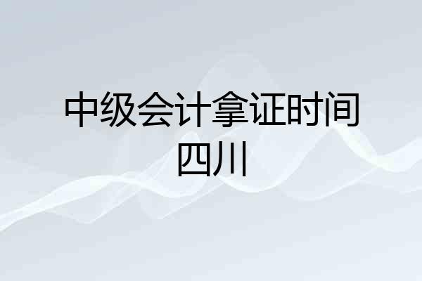 中级会计拿证时间四川