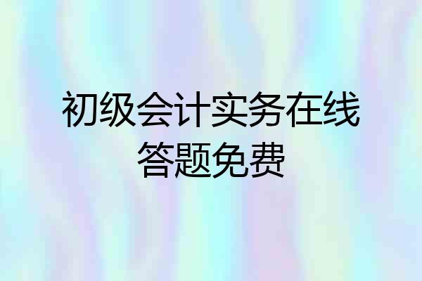 初级会计实务在线答题免费