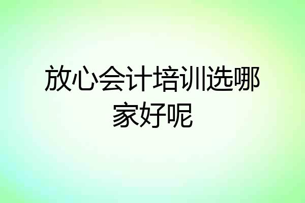 放心会计培训选哪家好呢
