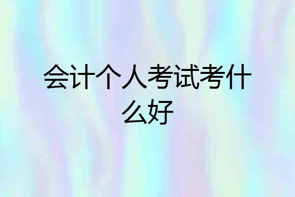 会计个人考试考什么好
