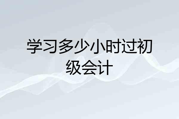 学习多少小时过初级会计