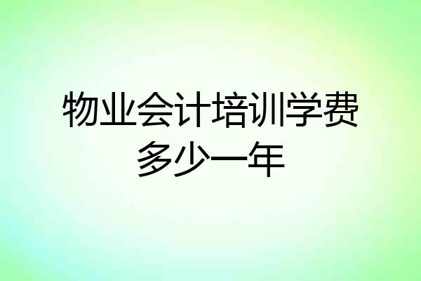 物业会计培训学费多少一年