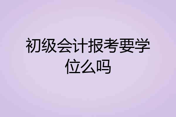 初级会计报考要学位么吗