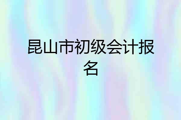 昆山市初级会计报名