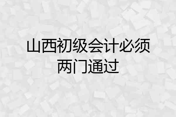 山西初级会计必须两门通过
