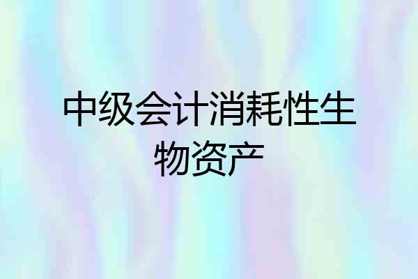 中级会计消耗性生物资产