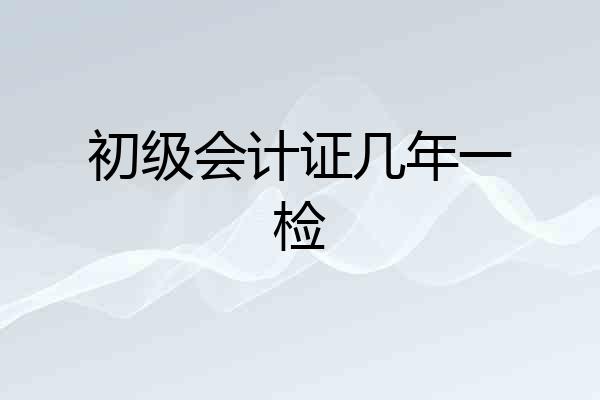 初级会计证几年一检