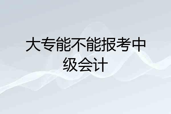 大专能不能报考中级会计