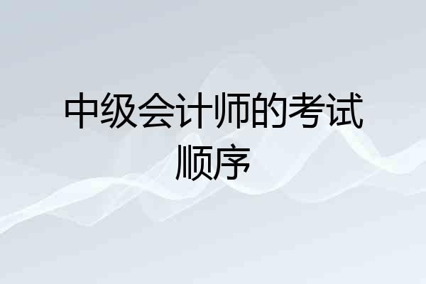 中级会计师的考试顺序
