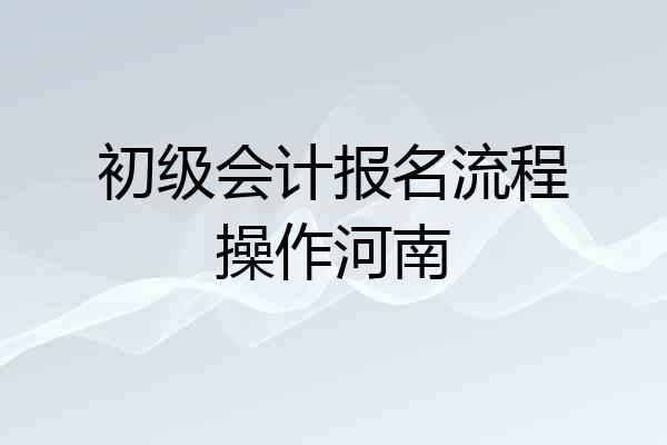 初级会计报名流程操作河南