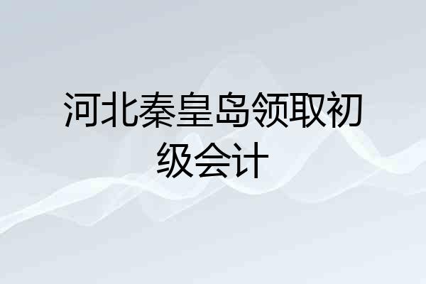 河北秦皇岛领取初级会计