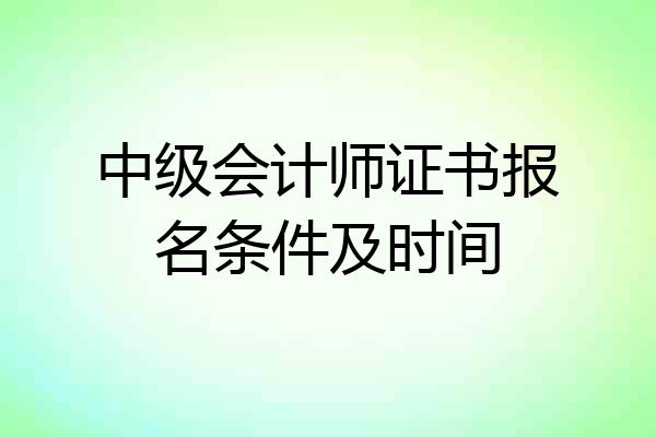 中级会计师证书报名条件及时间