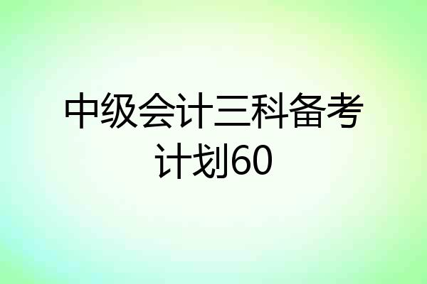 中级会计三科备考计划60
