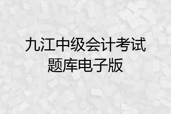 九江中级会计考试题库电子版