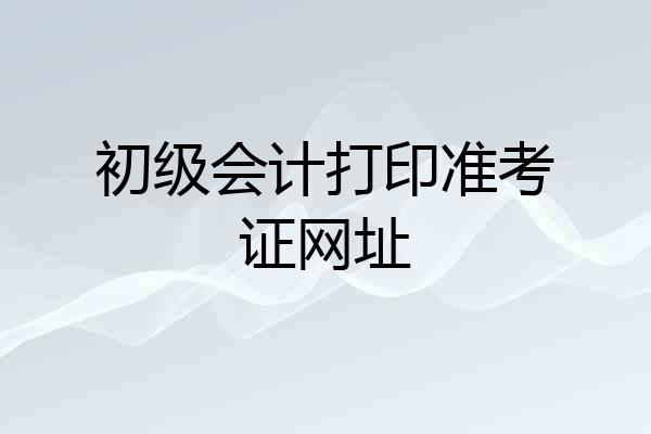 初级会计打印准考证网址
